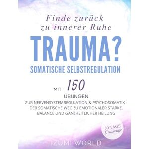 WORLD, IZUMI Trauma? Finde zurück zu innerer Ruhe: Somatische Selbstregulation mit 150 Übungen ZUR NERVENSYSTEMREGULATION & PSYCHOSOMATIK (Der somatische Weg zu ... Stärke, Balance und ganzheitlicher Heilung) WORLD, IZUMI Trauma? Finde zurück zu innerer Ruhe: Somatische Selbstregulation mit 150 Übungen ZUR NERVENSYSTEMREGULATION & PSYCHOSOMATIK (Der somatische Weg zu ... Stärke, Balance und ganzheitlicher Heilung)