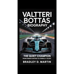 D. Martin, Bradley VALTTERI BOTTAS BIOGRAPHY: The Quiet Champion – From Finnish Karting to Formula 1 Glory D. Martin, Bradley VALTTERI BOTTAS BIOGRAPHY: The Quiet Champion – From Finnish Karting to Formula 1 Glory