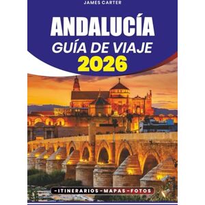 CARTER, JAMES ANDALUCÍA GUÍA DE VIAJE 2026: Desde pueblos escondidos e impresionantes playas hasta ciudades históricas, cultura flamenca y experiencias imperdibles CARTER, JAMES ANDALUCÍA GUÍA DE VIAJE 2026: Desde pueblos escondidos e impresionantes playas hasta ciudades históricas, cultura flamenca y experiencias imperdibles