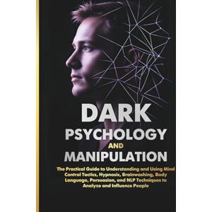 Cox, Albert DARK PSYCHOLOGY AND MANIPULATION: The Practical Guide to Understanding and Using Mind Control Tactics, Hypnosis, Brainwashing, Body Language, ... Techniques to Analyze and Influence People Cox, Albert DARK PSYCHOLOGY AND MANIPULATION: The Practical Guide to Understanding and Using Mind Control Tactics, Hypnosis, Brainwashing, Body Language, ... Techniques to Analyze and Influence People