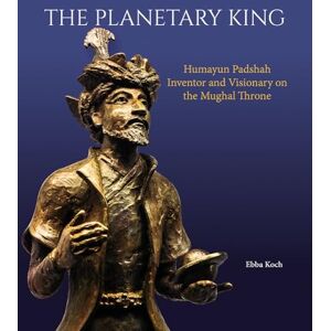Koch, Ebba The Planetary King: Humayun Padshah, Inventor and Visionary on the Mughal Throne Koch, Ebba The Planetary King: Humayun Padshah, Inventor and Visionary on the Mughal Throne
