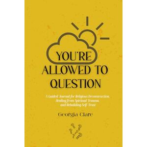Clare, Georgia You're Allowed To Question: A Guided Journal for Healing from Spiritual Trauma, and Rebuilding Self-Trust: Recovery Workbook & Meditations to help you ... Abuse & Trauma 6x9 size 170 pages Clare, Georgia You're Allowed To Question: A Guided Journal for Healing from Spiritual Trauma, and Rebuilding Self-Trust: Recovery Workbook & Meditations to help you ... Abuse & Trauma 6x9 size 170 pages