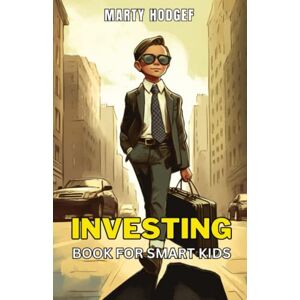 Hodgef, Marty Investing Book for Smart Kids: A Comprehensive Guide to Building Wealth and Financial Freedom for Young Investors Hodgef, Marty Investing Book for Smart Kids: A Comprehensive Guide to Building Wealth and Financial Freedom for Young Investors