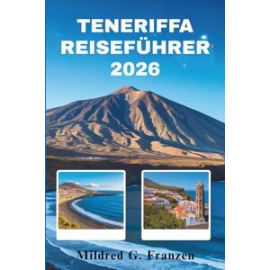 Franzen, Mildred G. TENERIFFA REISEFÜHRER 2026: Entdecken Sie die Naturwunder und die lebendige Kultur der spanischen Kanarischen Inseln Franzen, Mildred G. TENERIFFA REISEFÜHRER 2026: Entdecken Sie die Naturwunder und die lebendige Kultur der spanischen Kanarischen Inseln