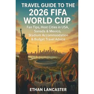 Lancaster, Ethan Travel Guide to the 2026 FIFA World Cup: Fan Tips, Host Cities in USA, Canada & Mexico, Stadium Access, Accommodation, and Budget Travel Advice Lancaster, Ethan Travel Guide to the 2026 FIFA World Cup: Fan Tips, Host Cities in USA, Canada & Mexico, Stadium Access, Accommodation, and Budget Travel Advice
