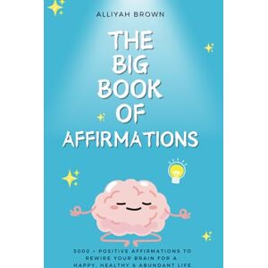 Brown, Alliyah The Big Book of Affirmations: 5000 + Positive Affirmations To Rewire Your Brain For A Happy, Healthy & Abundant Life Brown, Alliyah The Big Book of Affirmations: 5000 + Positive Affirmations To Rewire Your Brain For A Happy, Healthy & Abundant Life