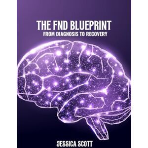 Scott The FND blueprint: From diagnosis to recovery Scott The FND blueprint: From diagnosis to recovery