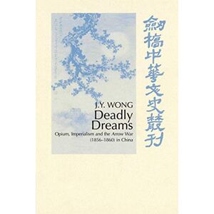 Wong, J.Y. Deadly Dreams: Opium and the Arrow War (1856-1860) in China (Cambridge Studies in Chinese History, Literature and Institutions) Wong, J.Y. Deadly Dreams: Opium and the Arrow War (1856-1860) in China (Cambridge Studies in Chinese History, Literature and Institutions)