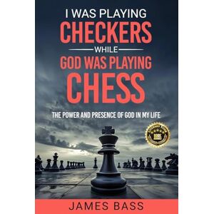 Bass, James I Was Playing Checkers While God Was Playing Chess: The Power and Presence of God in My Life Bass, James I Was Playing Checkers While God Was Playing Chess: The Power and Presence of God in My Life