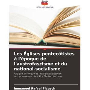Fiausch, Immanuel Rafael Les Églises pentecôtistes à l'époque de l'austrofascisme et du national-socialisme: Analyse historique de leurs expériences et comportements de 1933 à 1945 en Autriche Fiausch, Immanuel Rafael Les Églises pentecôtistes à l'époque de l'austrofascisme et du national-socialisme: Analyse historique de leurs expériences et comportements de 1933 à 1945 en Autriche
