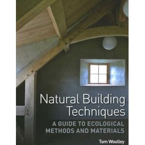 Woolley, Tom Natural Building Techniques: A Guide to Ecological Methods and Materials Woolley, Tom Natural Building Techniques: A Guide to Ecological Methods and Materials