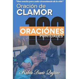 Quijano, Ruben Dario Oración de Clamor 100 Oraciones Puntuales: Una oración para cada circunstancia de la vida Quijano, Ruben Dario Oración de Clamor 100 Oraciones Puntuales: Una oración para cada circunstancia de la vida