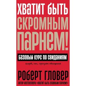 Гловер, Роберт Хватит быть скромным парнем! Базовый курс по свиданиям (DATING ESSENTIALS FOR MEN: The Only Dating Guide You Will Ever Need) Гловер, Роберт Хватит быть скромным парнем! Базовый курс по свиданиям (DATING ESSENTIALS FOR MEN: The Only Dating Guide You Will Ever Need)