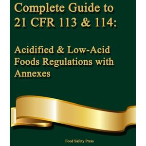Press, Food Safety Complete Guide to 21 CFR 113 & 114: Acidified & Low-Acid Foods Regulations with Annexes: A Practical Reference for FDA Compliance and Food Safety Regulations (CFR & Food Safety Compliance Series) Press, Food Safety Complete Guide to 21 CFR 113 & 114: Acidified & Low-Acid Foods Regulations with Annexes: A Practical Reference for FDA Compliance and Food Safety Regulations (CFR & Food Safety Compliance Series)