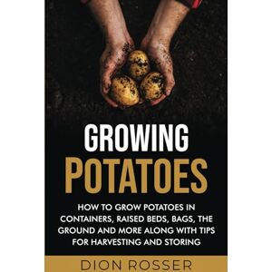 Rosser, Dion Growing Potatoes: How to Grow Potatoes in Containers, Raised Beds, Bags, the Ground and More Along with Tips for Harvesting and Storing (Grow Your Own Food) Rosser, Dion Growing Potatoes: How to Grow Potatoes in Containers, Raised Beds, Bags, the Ground and More Along with Tips for Harvesting and Storing (Grow Your Own Food)
