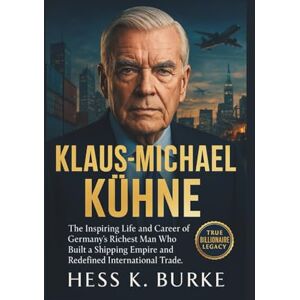 K. Burke, Hess Klaus-Michael Kühne: The Inspiring Life and Career of Germany’s Richest Man Who Built a Shipping Empire and Redefined International Trade. (Biographies of German Billionaires) K. Burke, Hess Klaus-Michael Kühne: The Inspiring Life and Career of Germany’s Richest Man Who Built a Shipping Empire and Redefined International Trade. (Biographies of German Billionaires)