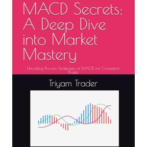 Trader, Triyam MACD Secrets: A Deep Dive into Market Mastery: Unveiling Proven Strategies of MACD for Consistent Profits Trader, Triyam MACD Secrets: A Deep Dive into Market Mastery: Unveiling Proven Strategies of MACD for Consistent Profits