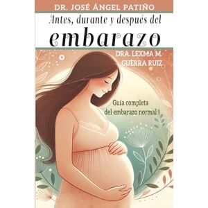 Patiño Herrera, Dr José Ángel Antes, durante y después del Embarazo: Guía completa del embarazo normal Patiño Herrera, Dr José Ángel Antes, durante y después del Embarazo: Guía completa del embarazo normal