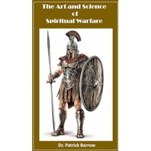 Barrow DTH, Dr. Patrick The Art and Science of Spiritual Warfare (Discovering Christian Principles for Yourself) Barrow DTH, Dr. Patrick The Art and Science of Spiritual Warfare (Discovering Christian Principles for Yourself)