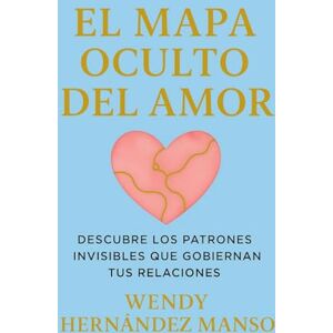 Hernández Manso, Wendy EL MAPA OCULTO DEL AMOR: Descubre los patrones invisibles que gobiernan tus relaciones. Hernández Manso, Wendy EL MAPA OCULTO DEL AMOR: Descubre los patrones invisibles que gobiernan tus relaciones.