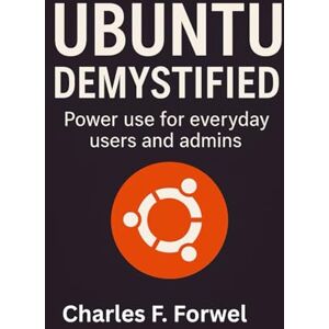 Forwel, Charles F Ubuntu Demystified: power use for everyday users and admins (Simplified and Essential Programming Tech Tutorial for Beginners) Forwel, Charles F Ubuntu Demystified: power use for everyday users and admins (Simplified and Essential Programming Tech Tutorial for Beginners)
