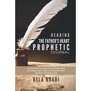 Boadi, Dela Hearing The Father’s Heart Prophetic Journal: A Journal To Help You Write And Process Your Vision, Dreams And Spoken Prophecies Boadi, Dela Hearing The Father’s Heart Prophetic Journal: A Journal To Help You Write And Process Your Vision, Dreams And Spoken Prophecies