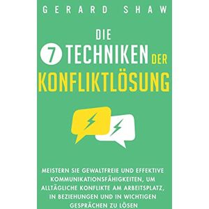 Shaw, Gerard Die 7 Techniken der Konfliktlösung: Meistern Sie gewaltfreie und effektive Kommunikationsfähigkeiten, um alltägliche Konflikte am Arbeitsplatz, in Beziehungen und in wichtigen Gesprächen zu lösen Shaw, Gerard Die 7 Techniken der Konfliktlösung: Meistern Sie gewaltfreie und effektive Kommunikationsfähigkeiten, um alltägliche Konflikte am Arbeitsplatz, in Beziehungen und in wichtigen Gesprächen zu lösen