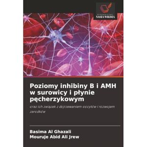 Al Ghazali, Basima Poziomy inhibiny B i AMH w surowicy i płynie pęcherzykowym: oraz ich związek z dojrzewaniem oocytów i rozwojem zarodków: oraz ich zwi¿zek z dojrzewaniem oocytów i rozwojem zarodków Al Ghazali, Basima Poziomy inhibiny B i AMH w surowicy i płynie pęcherzykowym: oraz ich związek z dojrzewaniem oocytów i rozwojem zarodków: oraz ich zwi¿zek z dojrzewaniem oocytów i rozwojem zarodków