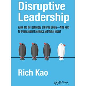 Kao, Rich Disruptive Leadership: Apple and the Technology of Caring Deeply--Nine Keys to Organizational Excellence and Global Impact Kao, Rich Disruptive Leadership: Apple and the Technology of Caring Deeply--Nine Keys to Organizational Excellence and Global Impact