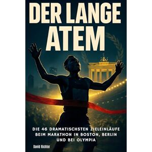 Richter, David Der lange Atem: Die 46 dramatischsten Zieleinläufe beim Marathon in Boston, Berlin und bei Olympia Richter, David Der lange Atem: Die 46 dramatischsten Zieleinläufe beim Marathon in Boston, Berlin und bei Olympia