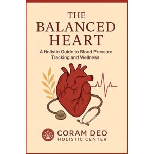 Center, Coram Deo Holistic The Balanced Heart: A Holistic Guide to Blood Pressure Tracking and Wellness: 90 days to help empower you to take charge of your heart health—mind, body, and spirit Center, Coram Deo Holistic The Balanced Heart: A Holistic Guide to Blood Pressure Tracking and Wellness: 90 days to help empower you to take charge of your heart health—mind, body, and spirit