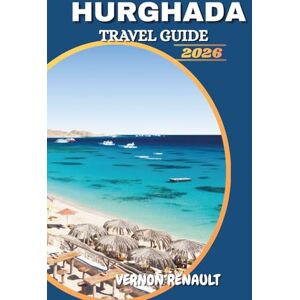 RENAULT, VERNON HURGHADA TRAVEL GUIDE 2026: Top Beaches, Red Sea Adventures, Luxury Resorts & Insider Tips for an Unforgettable Egyptian Vacation RENAULT, VERNON HURGHADA TRAVEL GUIDE 2026: Top Beaches, Red Sea Adventures, Luxury Resorts & Insider Tips for an Unforgettable Egyptian Vacation