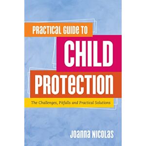 Joanna Nicolas Practical Guide to Child Protection: The Challenges, Pitfalls and Practical Solutions Joanna Nicolas Practical Guide to Child Protection: The Challenges, Pitfalls and Practical Solutions