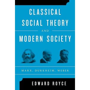 Royce, Edward Classical Social Theory and Modern Society: Marx, Durkheim, Weber Royce, Edward Classical Social Theory and Modern Society: Marx, Durkheim, Weber