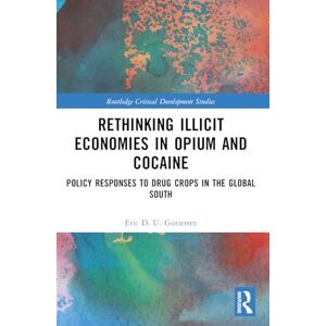 Gutierrez, Eric D. U. Rethinking Illicit Economies in Opium and Cocaine: Policy Responses to Drug Crops in the Global South (Routledge Critical Development Studies) Gutierrez, Eric D. U. Rethinking Illicit Economies in Opium and Cocaine: Policy Responses to Drug Crops in the Global South (Routledge Critical Development Studies)