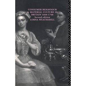 Weatherill, Lorna Consumer Behaviour and Material Culture in Britain, 1660-1760 Weatherill, Lorna Consumer Behaviour and Material Culture in Britain, 1660-1760