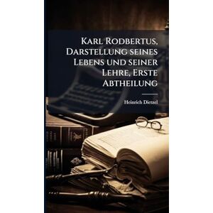Dietzel, Heinrich Karl Rodbertus, Darstellung seines Lebens und seiner Lehre, Erste Abtheilung Dietzel, Heinrich Karl Rodbertus, Darstellung seines Lebens und seiner Lehre, Erste Abtheilung