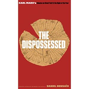 Bensaïd, Daniel The Dispossessed: Karl Marx’s Debates on Wood Theft and the Right of the Poor Bensaïd, Daniel The Dispossessed: Karl Marx’s Debates on Wood Theft and the Right of the Poor