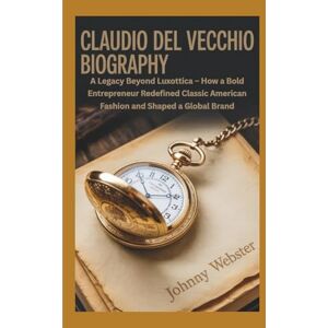 Webster, Johnny CLAUDIO DEL VECCHIO BIOGRAPHY: A Legacy Beyond Luxottica – How a Bold Entrepreneur Redefined Classic American Fashion and Shaped a Global Brand Webster, Johnny CLAUDIO DEL VECCHIO BIOGRAPHY: A Legacy Beyond Luxottica – How a Bold Entrepreneur Redefined Classic American Fashion and Shaped a Global Brand
