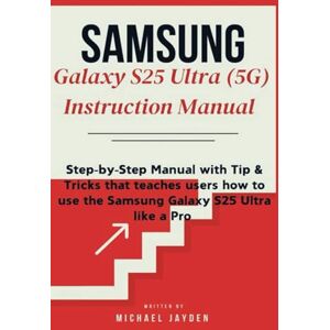 Jayden, Michael Samsung Galaxy S25 Ultra (5G) Instruction Manual: Step-by-Step Manual with Tips & Tricks that teaches users how to use the Samsung Galaxy S25 Ultra like a Pro Jayden, Michael Samsung Galaxy S25 Ultra (5G) Instruction Manual: Step-by-Step Manual with Tips & Tricks that teaches users how to use the Samsung Galaxy S25 Ultra like a Pro