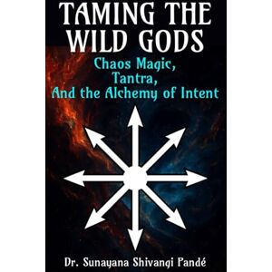 Shivangi Pandé, Dr. Sunayana Taming the Wild Gods: Chaos Magic, Tantra, and the Alchemy of Intent (Life in the Bliss Lane) Shivangi Pandé, Dr. Sunayana Taming the Wild Gods: Chaos Magic, Tantra, and the Alchemy of Intent (Life in the Bliss Lane)