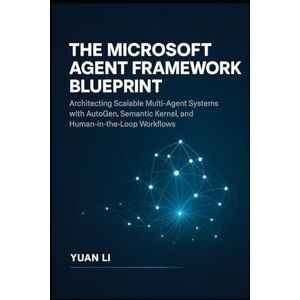 Li, Yuan The Microsoft Agent Framework Blueprint: Architecting Scalable Multi-Agent Systems with AutoGen, Semantic Kernel, and Human-in-the-Loop Workflows Li, Yuan The Microsoft Agent Framework Blueprint: Architecting Scalable Multi-Agent Systems with AutoGen, Semantic Kernel, and Human-in-the-Loop Workflows