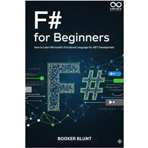 BLUNT, BOOKER F# for Beginners: How to Learn Microsoft’s Functional Language for .NET Development (Mastering Emerging Programming Languages) BLUNT, BOOKER F# for Beginners: How to Learn Microsoft’s Functional Language for .NET Development (Mastering Emerging Programming Languages)