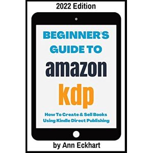 Eckhart, Ann Beginner's Guide To Amazon KDP 2022 Edition Eckhart, Ann Beginner's Guide To Amazon KDP 2022 Edition