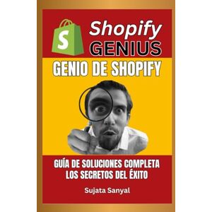 Sanyal, Sujata Shopify Genius: Guía de Soluciones Completa, y secretos para el éxito, Este libro te guía a través del proceso completo de configuración de una tienda Shopify y el logro de un rápido crecimiento. Sanyal, Sujata Shopify Genius: Guía de Soluciones Completa, y secretos para el éxito, Este libro te guía a través del proceso completo de configuración de una tienda Shopify y el logro de un rápido crecimiento.