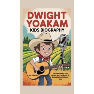 R. Ranson, Jack DWIGHT YOAKAM KIDS BIOGRAPHY: From Kentucky Roots to the Spotlight – How a Hat-Wearing Kid Changed the Sound of Country Music R. Ranson, Jack DWIGHT YOAKAM KIDS BIOGRAPHY: From Kentucky Roots to the Spotlight – How a Hat-Wearing Kid Changed the Sound of Country Music