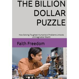 Freedom, Faith THE BILLION DOLLAR PUZZLE: How Solving Toughest Humanity's Problems Unlocks Unimaginable Wealth Freedom, Faith THE BILLION DOLLAR PUZZLE: How Solving Toughest Humanity's Problems Unlocks Unimaginable Wealth