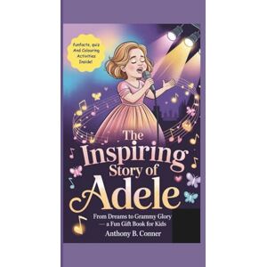 B. Conner, Anthony THE INSPIRING STORY OF ADELE: From Dreams to Grammy Glory — A Fun Gift Book for Kids B. Conner, Anthony THE INSPIRING STORY OF ADELE: From Dreams to Grammy Glory — A Fun Gift Book for Kids