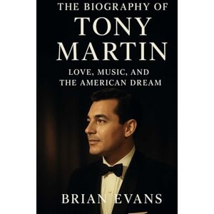 Evans, Brian The Biography of Tony Martin: Love, Music, and the American Dream Evans, Brian The Biography of Tony Martin: Love, Music, and the American Dream