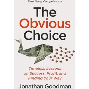 Goodman, Jonathan The Obvious Choice: Timeless Lessons on Success, Profit, and Finding Your Way Goodman, Jonathan The Obvious Choice: Timeless Lessons on Success, Profit, and Finding Your Way